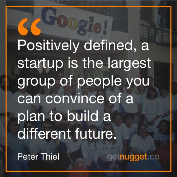 Positively defined, a startup is the largest group of people you can convince of a plan to build a different future.